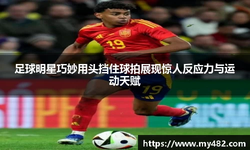 足球明星巧妙用头挡住球拍展现惊人反应力与运动天赋