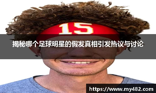 揭秘哪个足球明星的假发真相引发热议与讨论