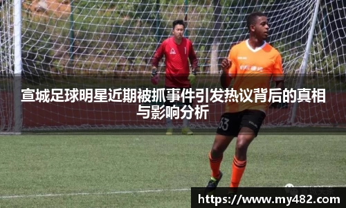 宣城足球明星近期被抓事件引发热议背后的真相与影响分析