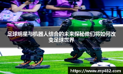 足球明星与机器人结合的未来探秘他们将如何改变足球世界